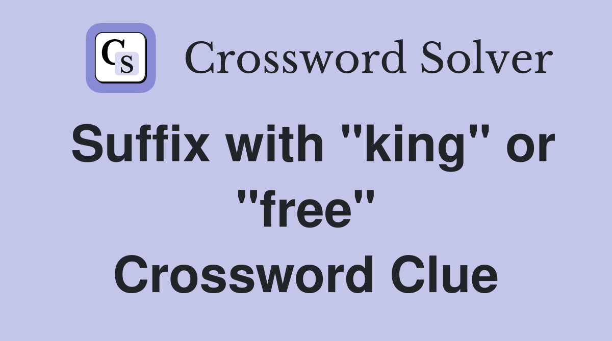 Suffix with "king" or "free" Crossword Clue