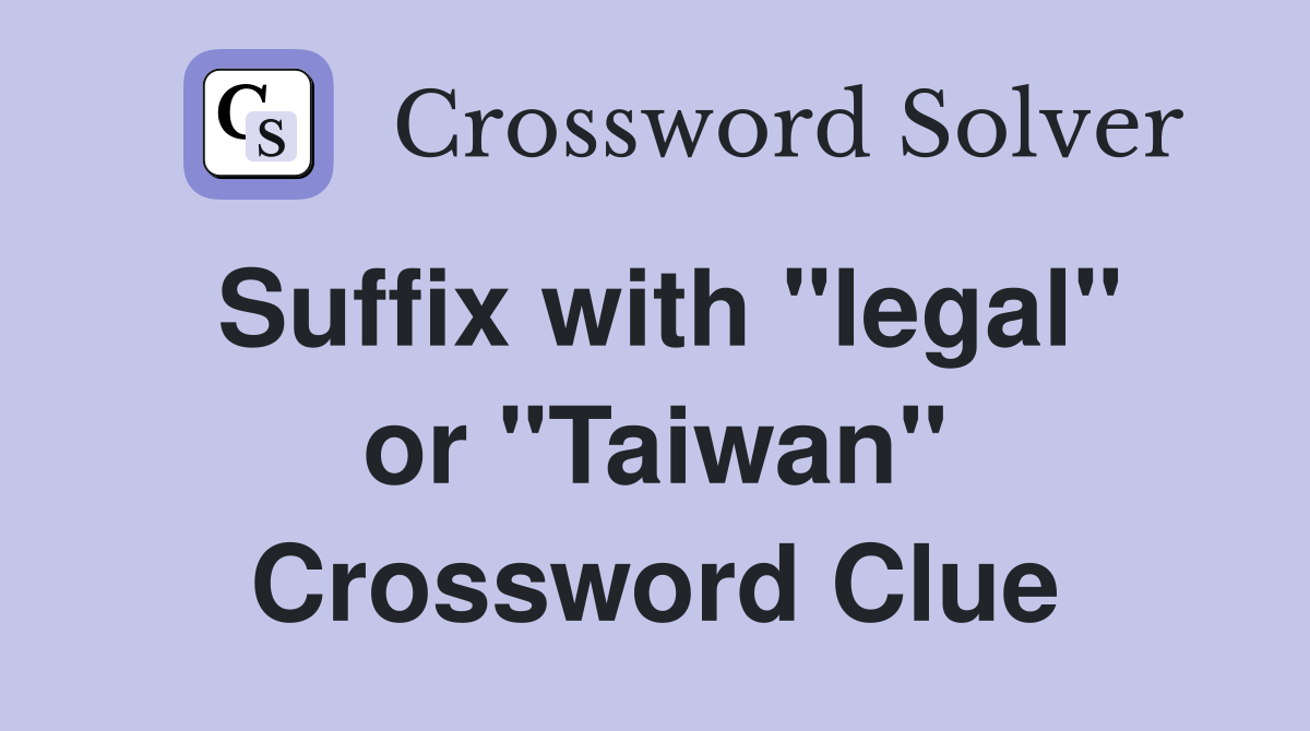 Suffix with "legal" or "Taiwan" Crossword Clue