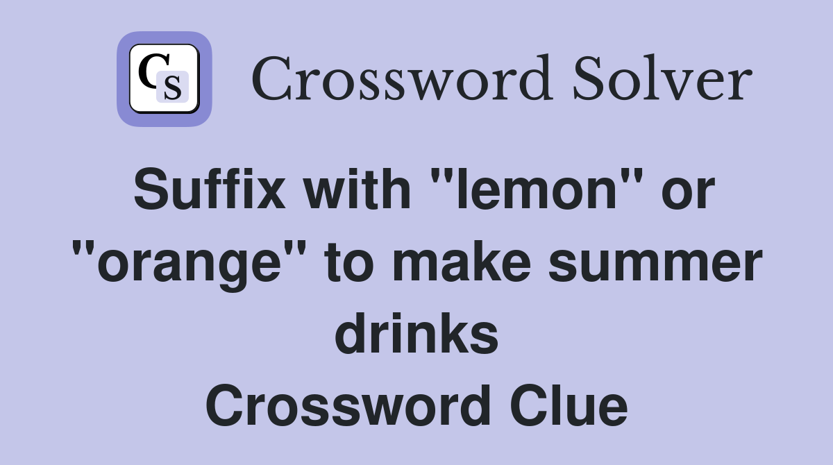 Suffix with "lemon" or "orange" to make summer drinks Crossword Clue