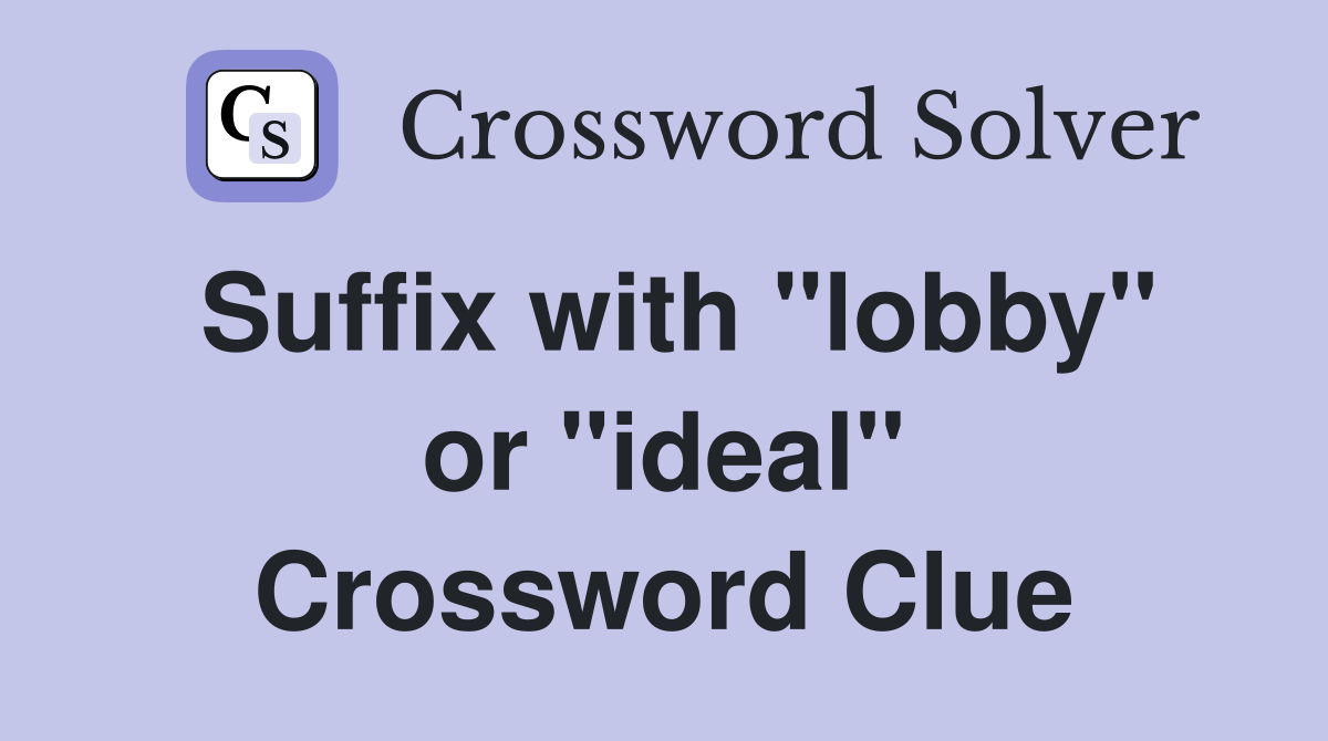 Suffix with "lobby" or "ideal" Crossword Clue