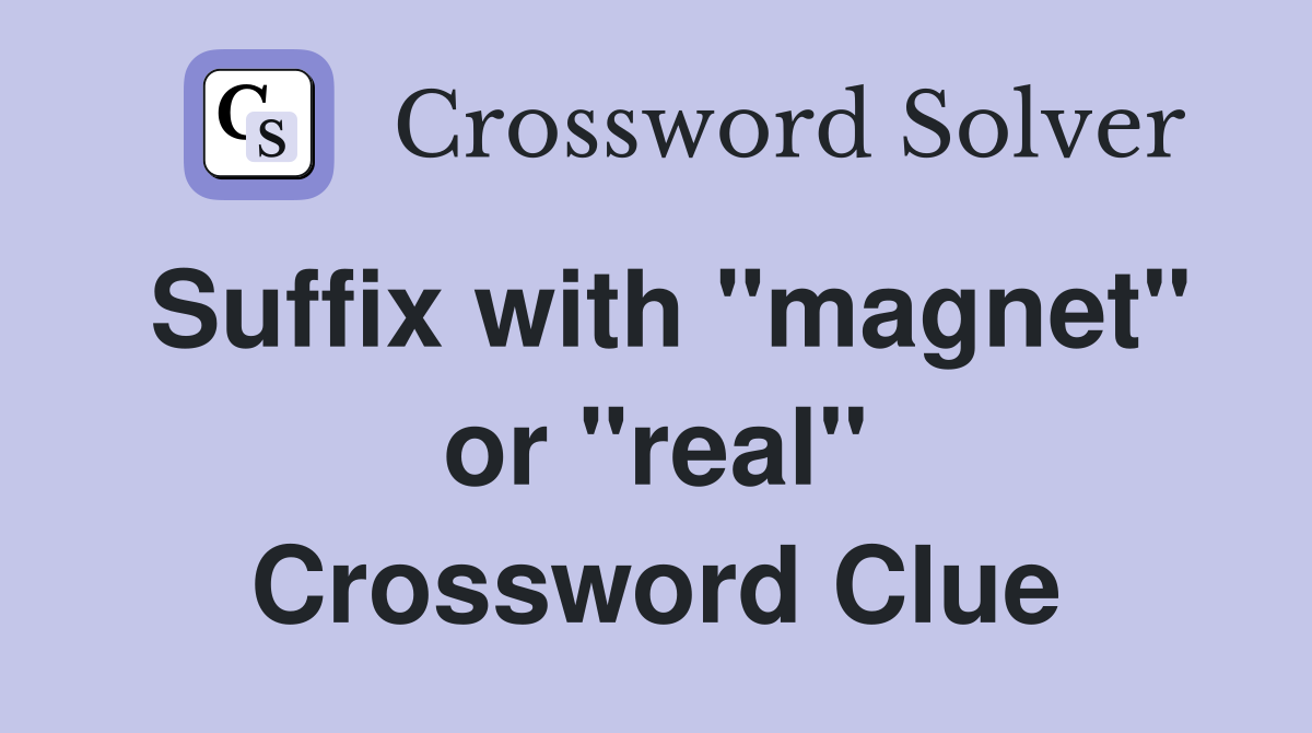 Suffix with "magnet" or "real" Crossword Clue