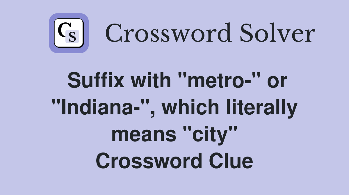 Suffix with "metro-" or "Indiana-", which literally means "city" Crossword Clue
