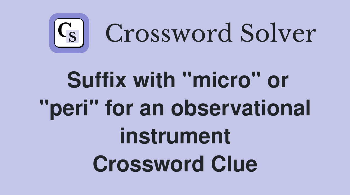Suffix with "micro" or "peri" for an observational instrument Crossword Clue