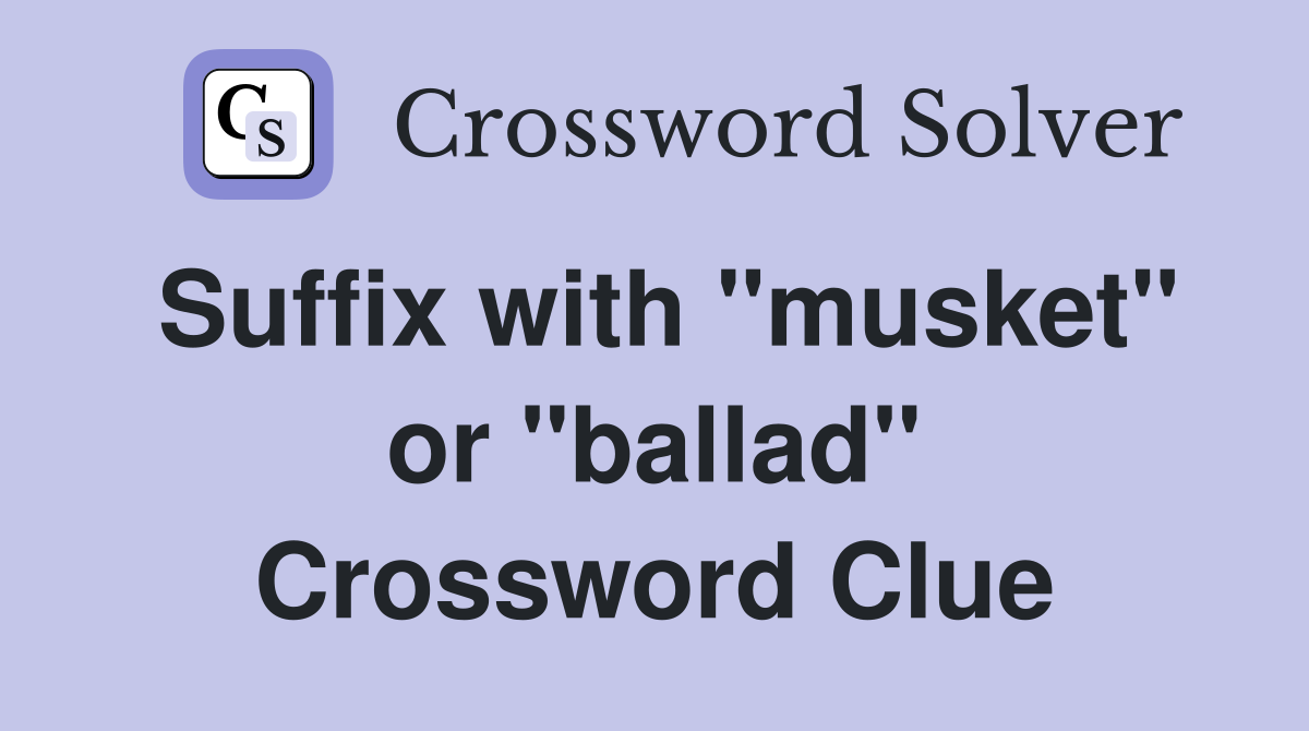 Suffix with "musket" or "ballad" Crossword Clue
