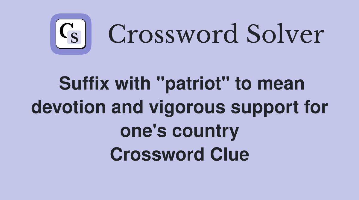 Suffix with "patriot" to mean devotion and vigorous support for one's country Crossword Clue