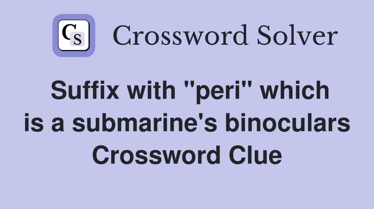 Suffix with "peri" which is a submarine's binoculars Crossword Clue