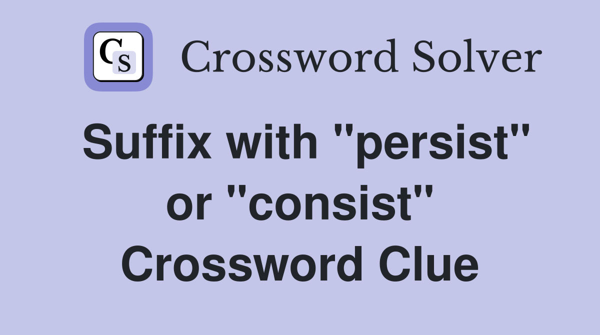Suffix with "persist" or "consist" Crossword Clue