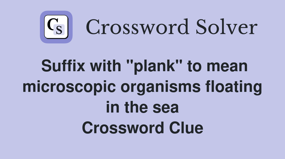 Suffix with "plank" to mean microscopic organisms floating in the sea Crossword Clue