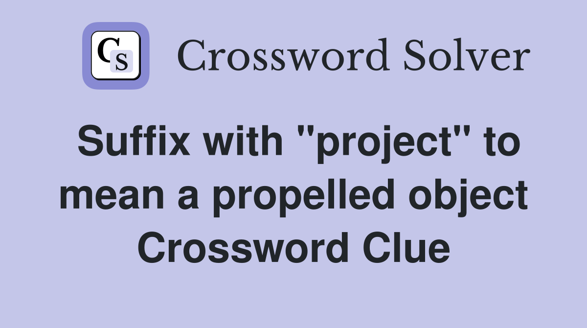 Suffix with "project" to mean a propelled object Crossword Clue