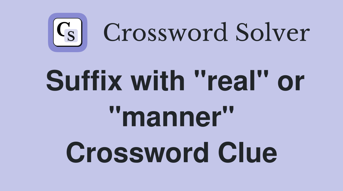 Suffix with "real" or "manner" Crossword Clue