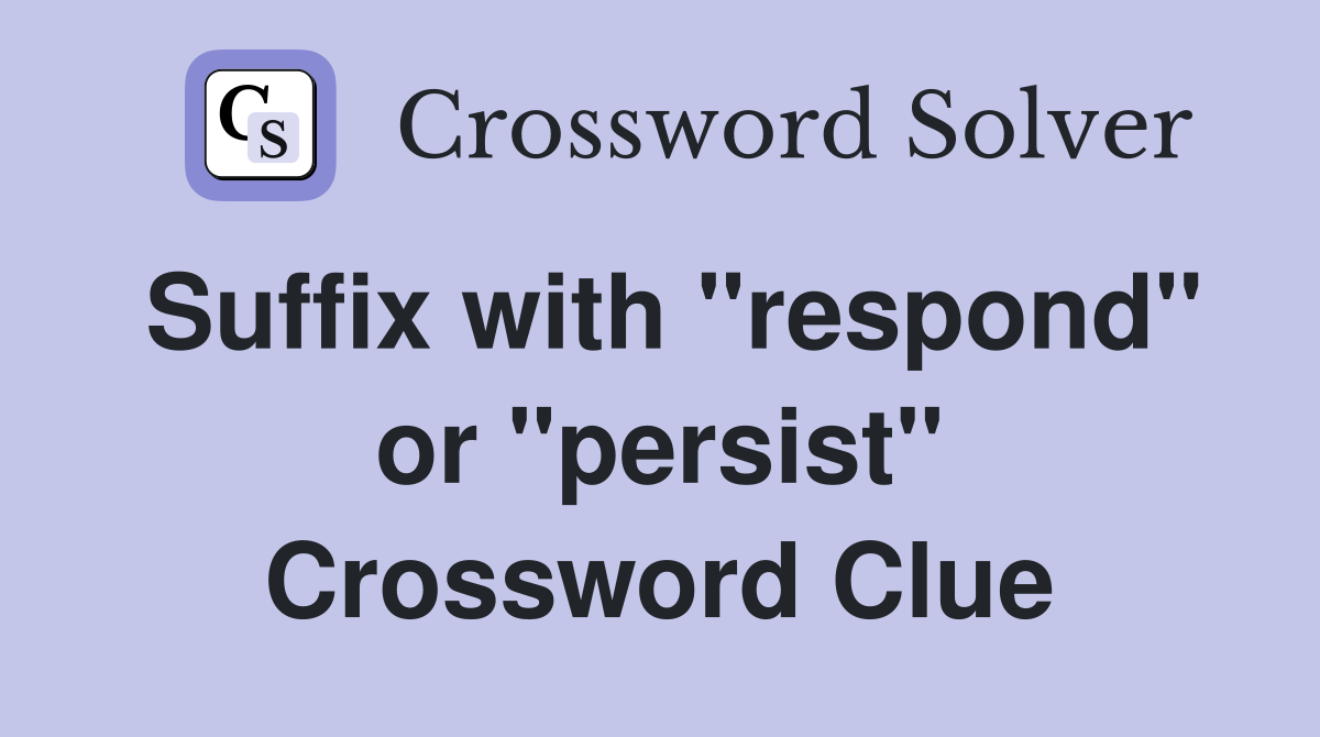 Suffix with "respond" or "persist" Crossword Clue