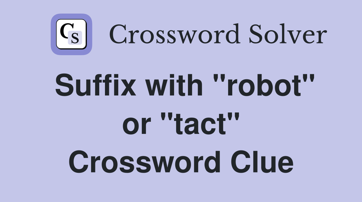 Suffix with "robot" or "tact" Crossword Clue