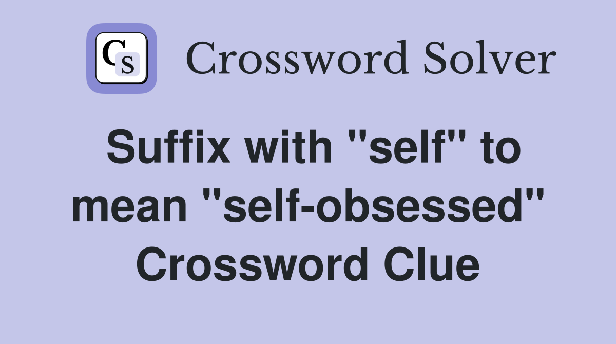 Suffix with "self" to mean "self-obsessed" Crossword Clue
