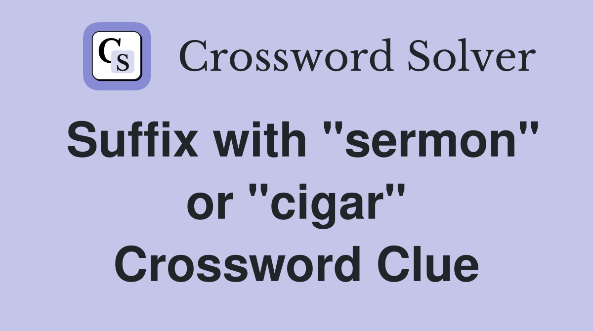 Suffix with "sermon" or "cigar" Crossword Clue