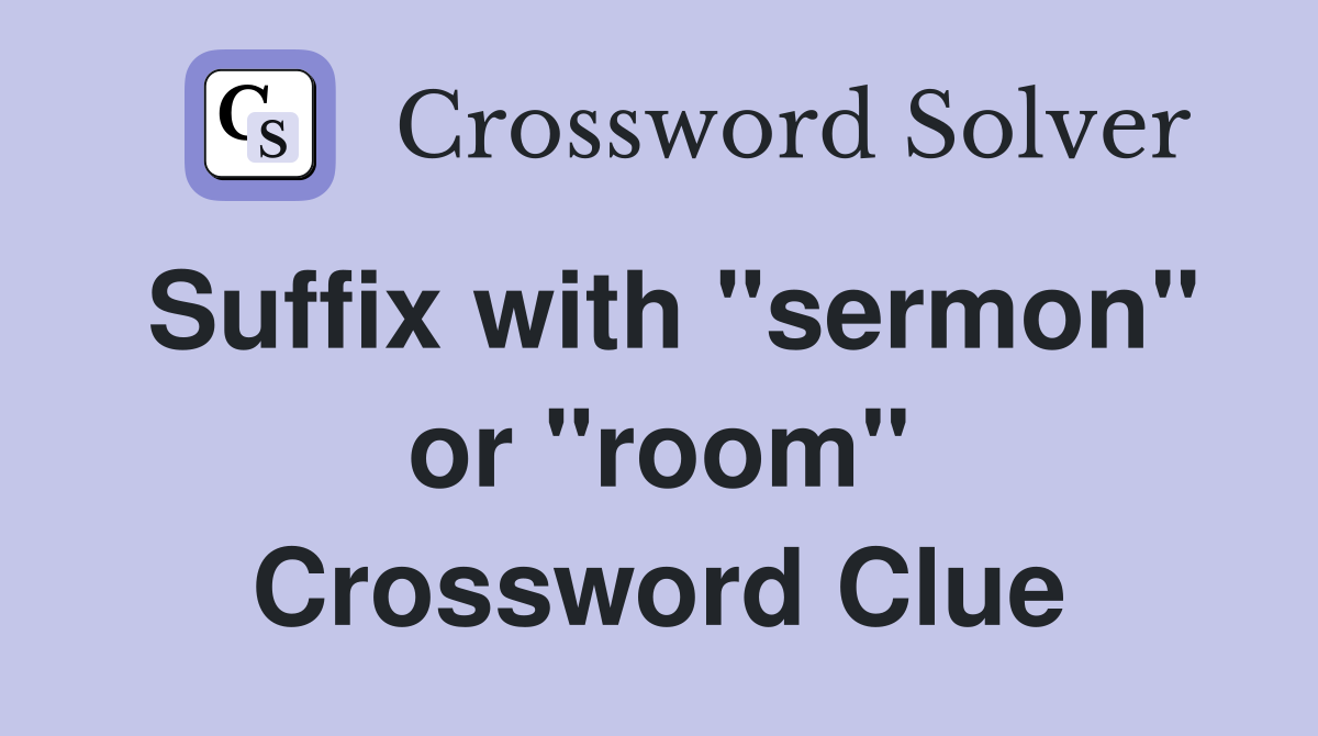 Suffix with "sermon" or "room" Crossword Clue