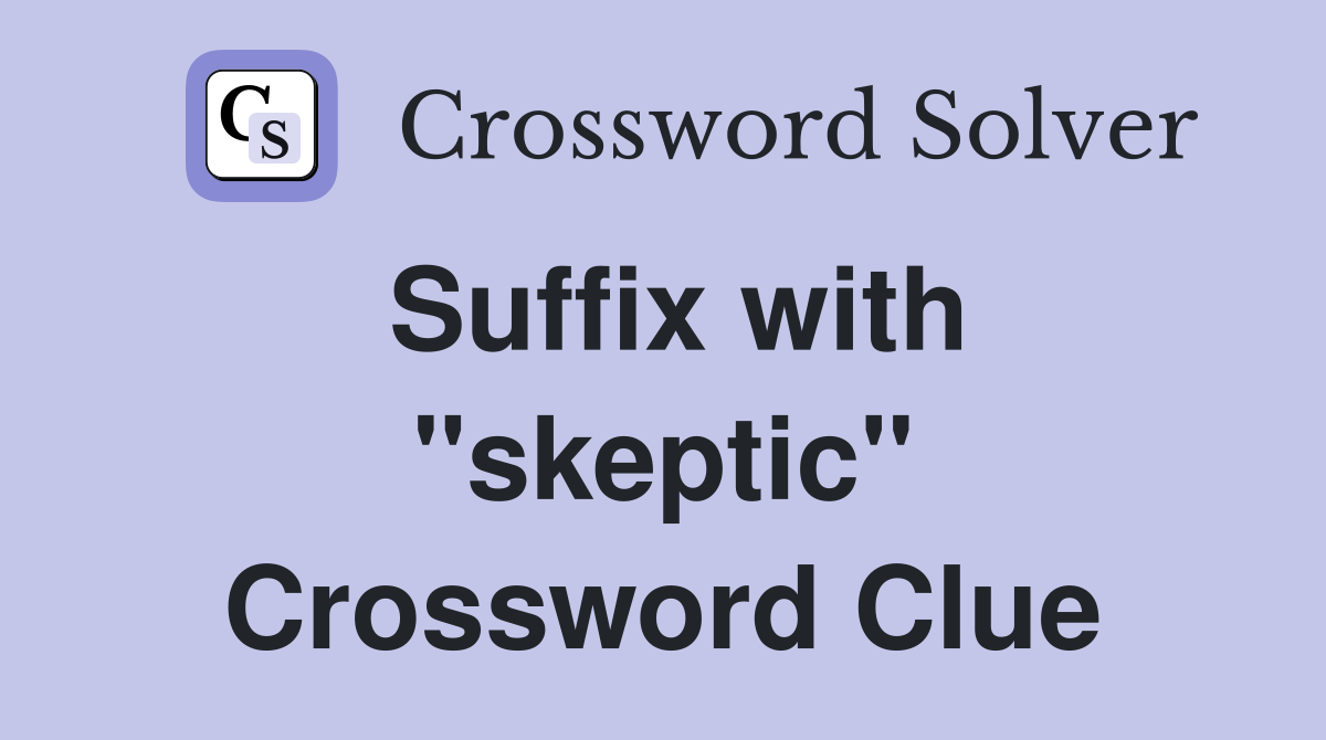 Suffix with "skeptic" Crossword Clue