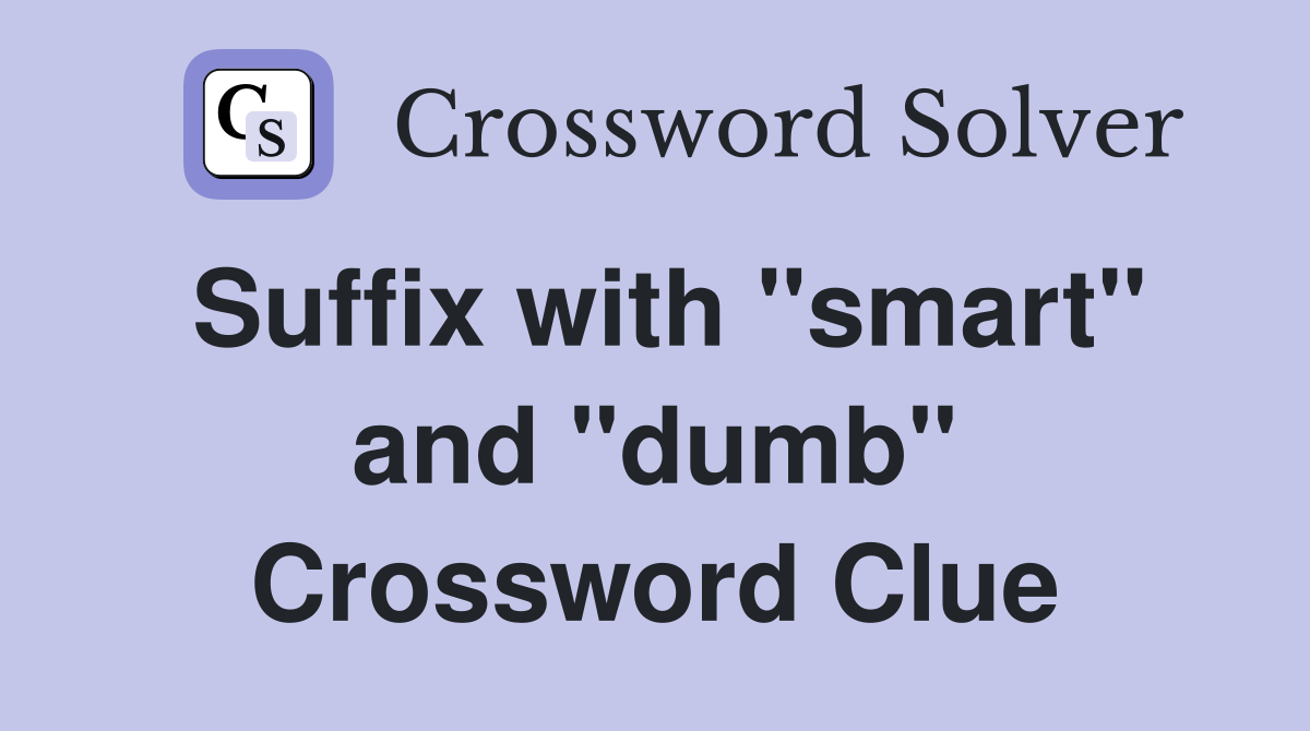 Suffix with "smart" and "dumb" Crossword Clue