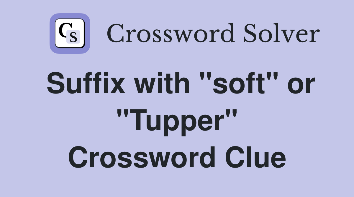 Suffix with "soft" or "Tupper" Crossword Clue
