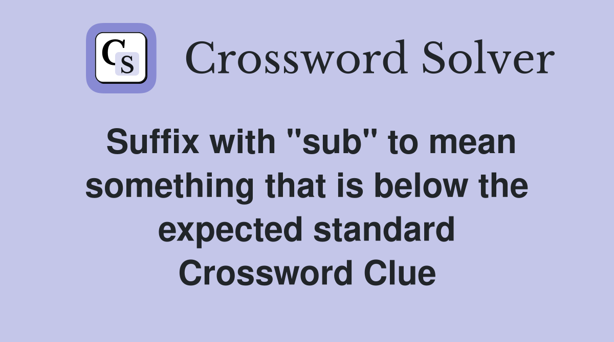 Suffix with "sub" to mean something that is below the expected standard Crossword Clue