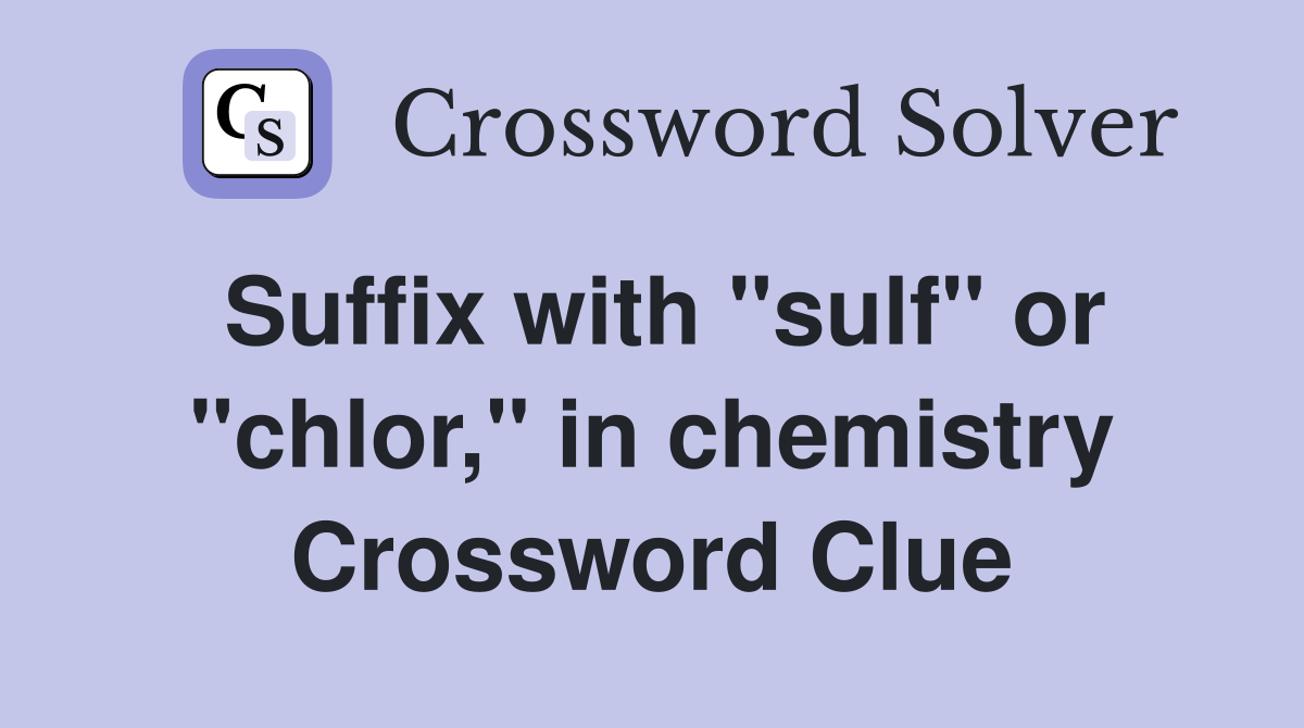Suffix with "sulf" or "chlor," in chemistry Crossword Clue