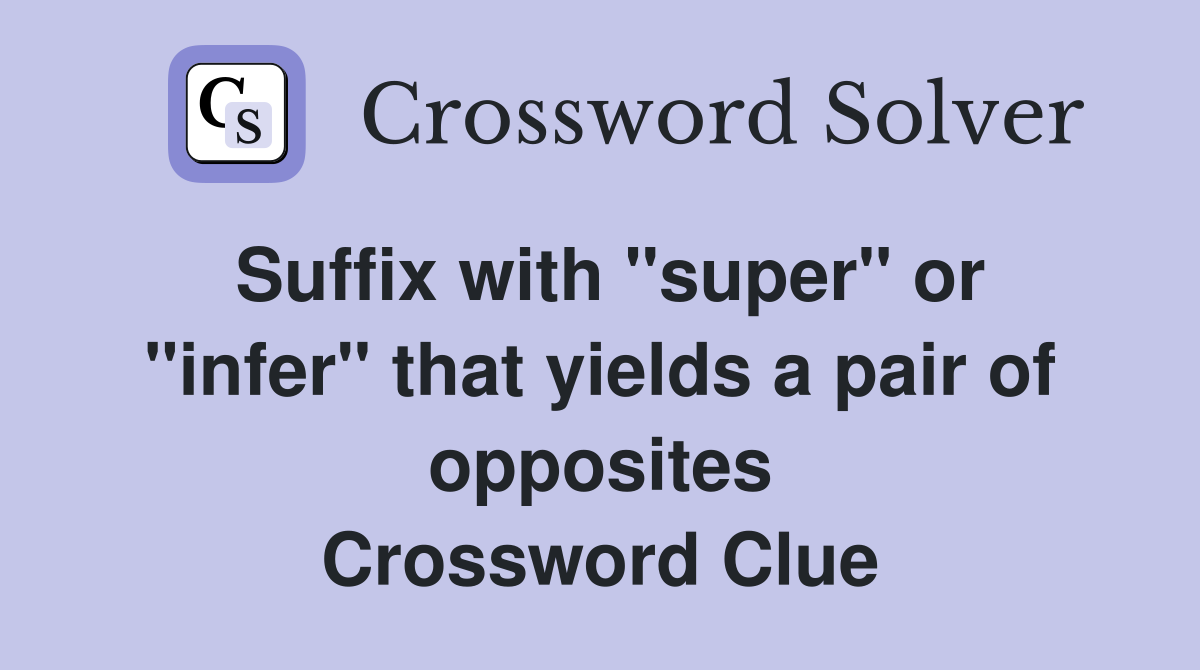 Suffix with "super" or "infer" that yields a pair of opposites Crossword Clue