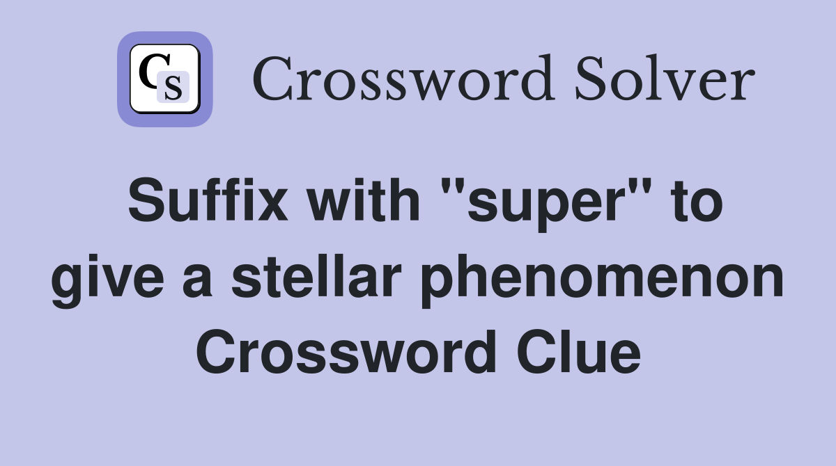 Suffix with "super" to give a stellar phenomenon Crossword Clue