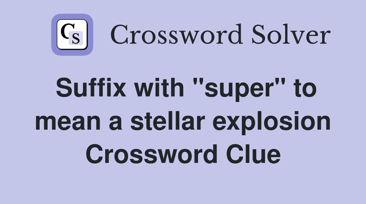Suffix with "super" to mean a stellar explosion Crossword Clue