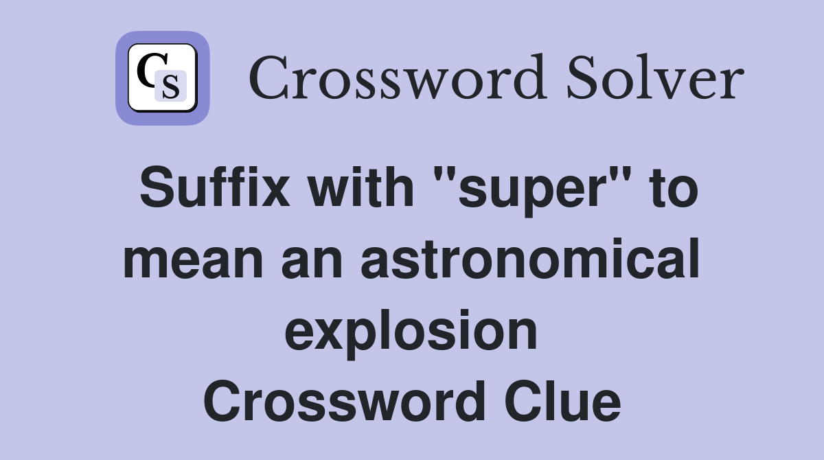 Suffix with "super" to mean an astronomical explosion Crossword Clue