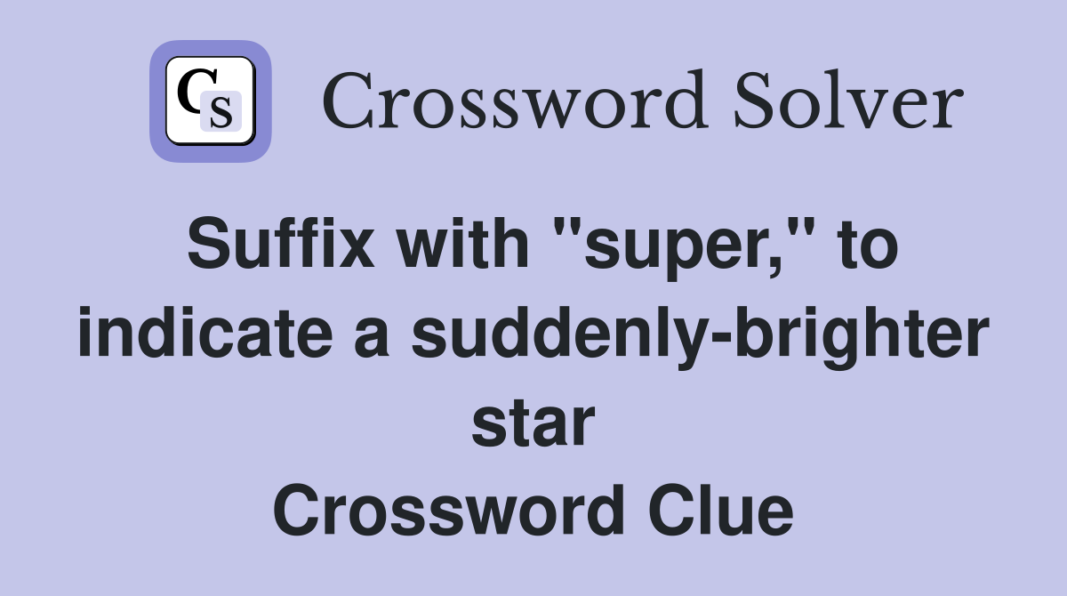 Suffix with "super," to indicate a suddenly-brighter star Crossword Clue
