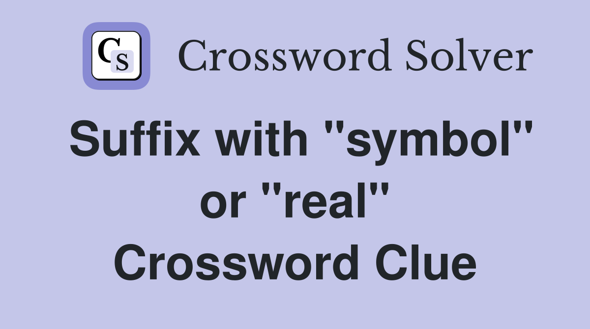 Suffix with "symbol" or "real" Crossword Clue