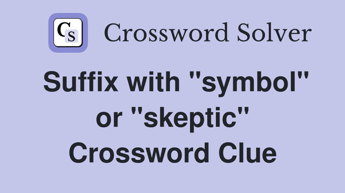 Suffix with "symbol" or "skeptic" Crossword Clue