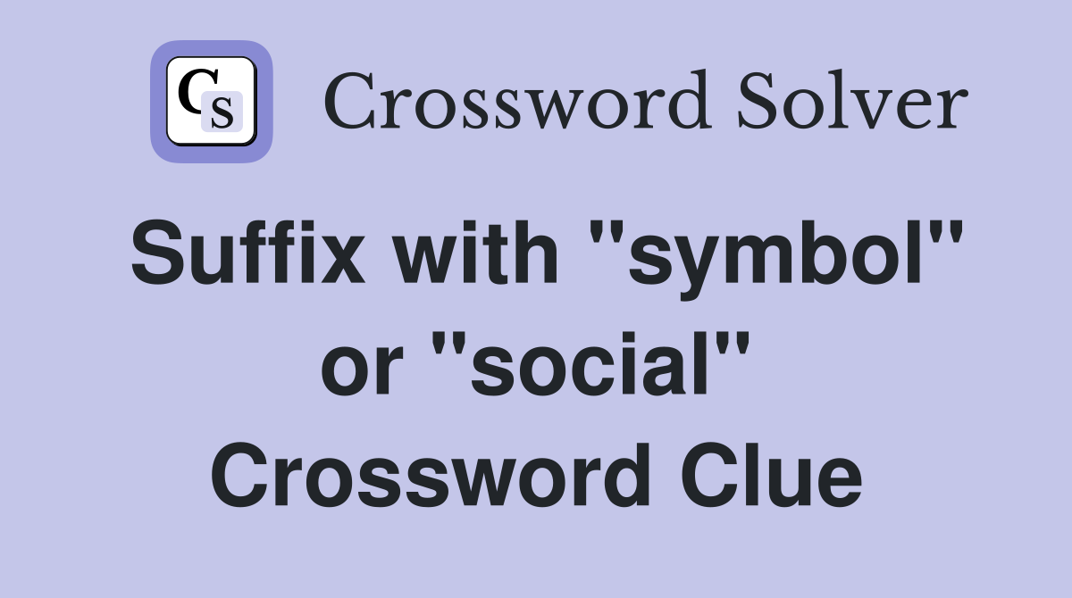 Suffix with "symbol" or "social" Crossword Clue