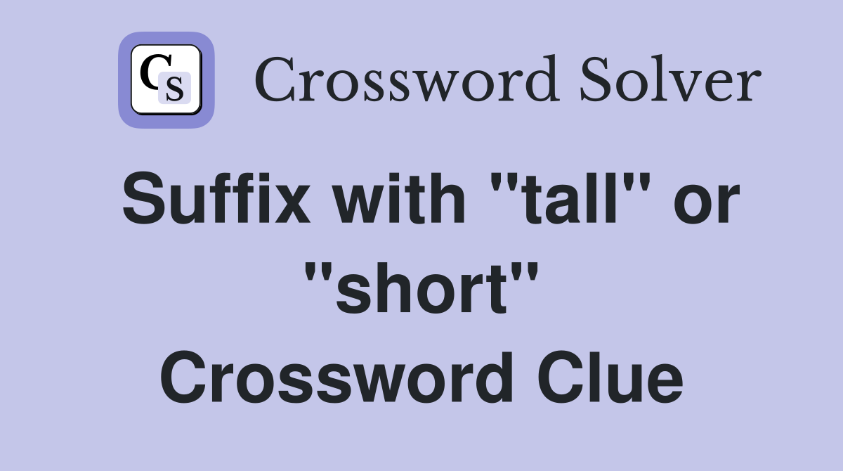 Suffix with "tall" or "short" Crossword Clue
