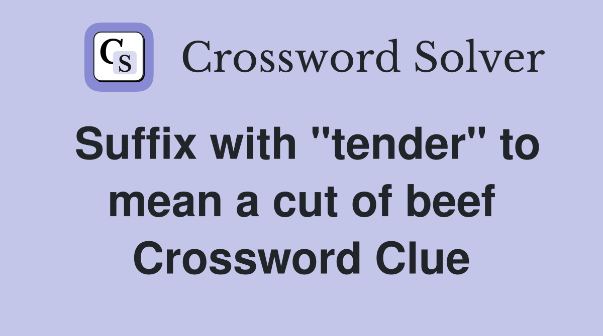 Suffix with "tender" to mean a cut of beef Crossword Clue