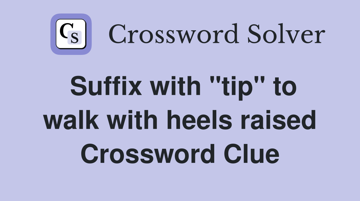 Suffix with "tip" to walk with heels raised Crossword Clue