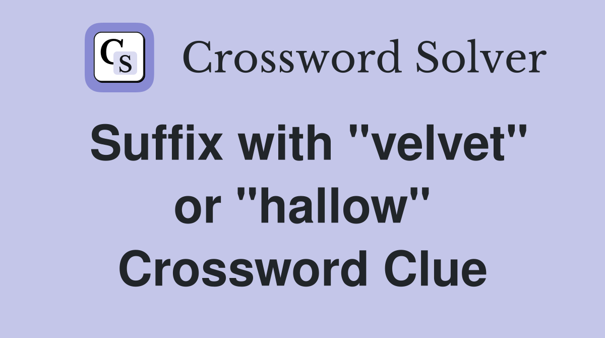 Suffix with "velvet" or "hallow" Crossword Clue