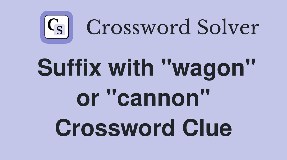 Suffix with "wagon" or "cannon" Crossword Clue