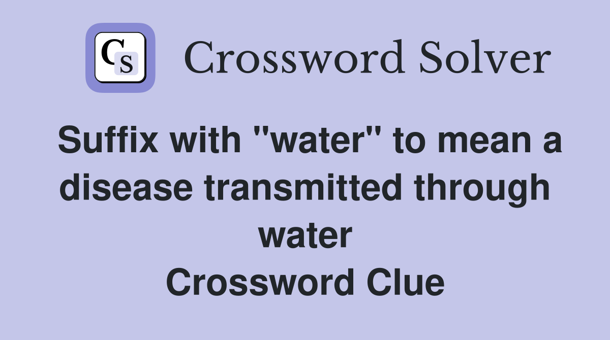 Suffix with "water" to mean a disease transmitted through water Crossword Clue