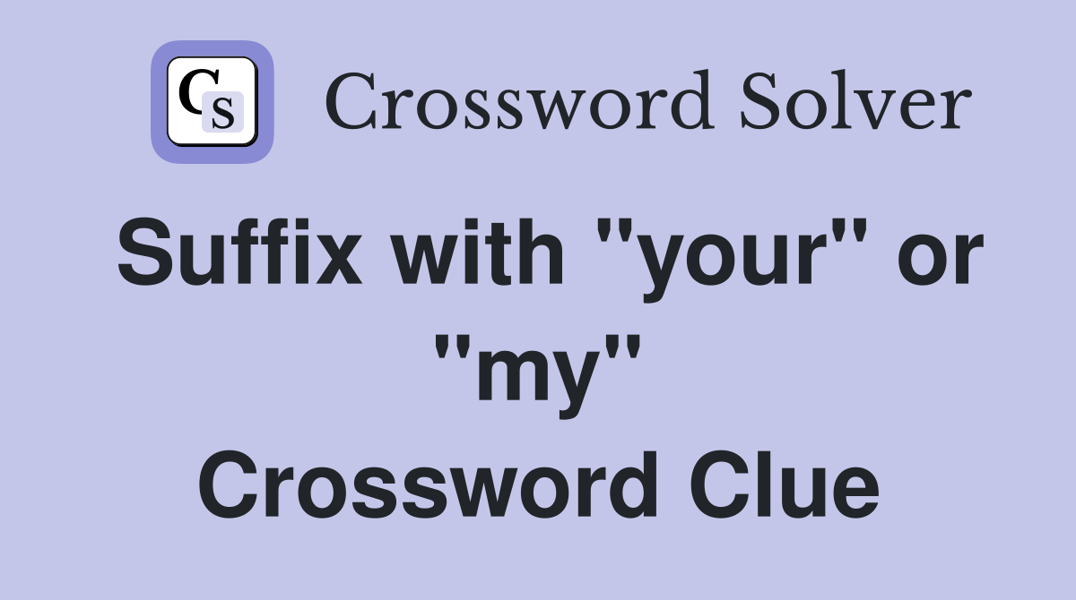 Suffix with "your" or "my" Crossword Clue