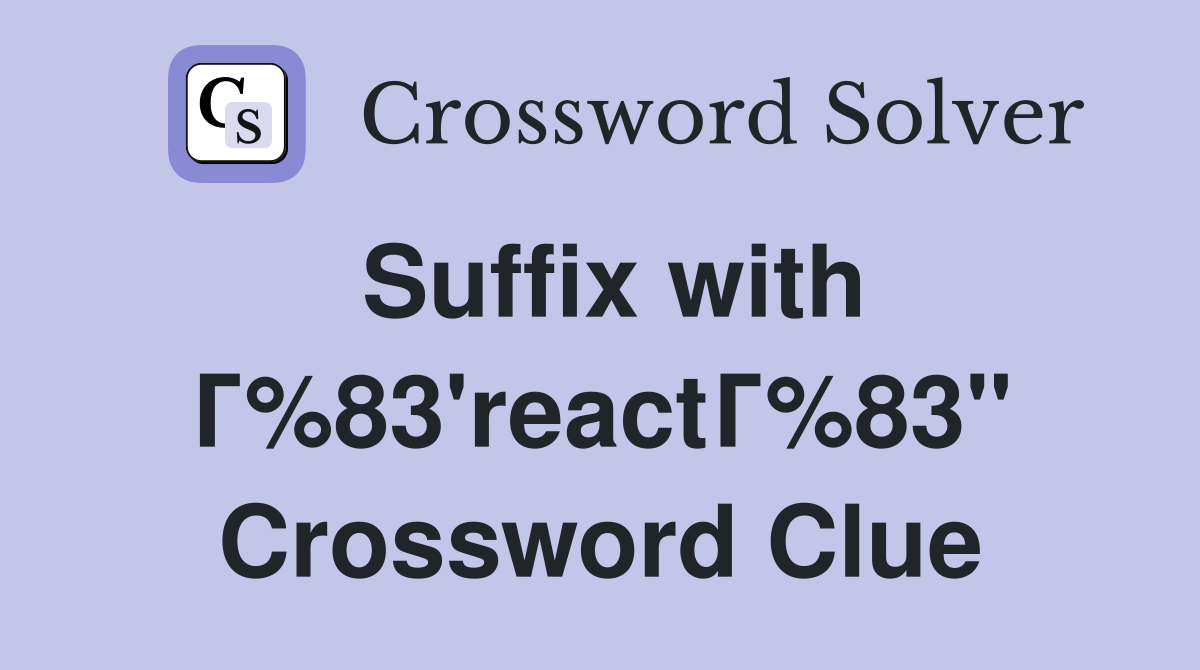 Suffix with Г%83'reactГ%83" Crossword Clue
