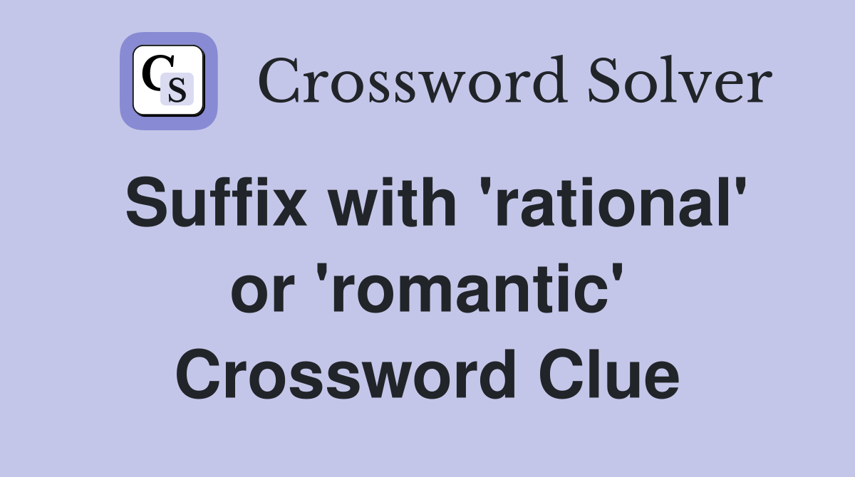 Suffix with 'rational' or 'romantic' Crossword Clue