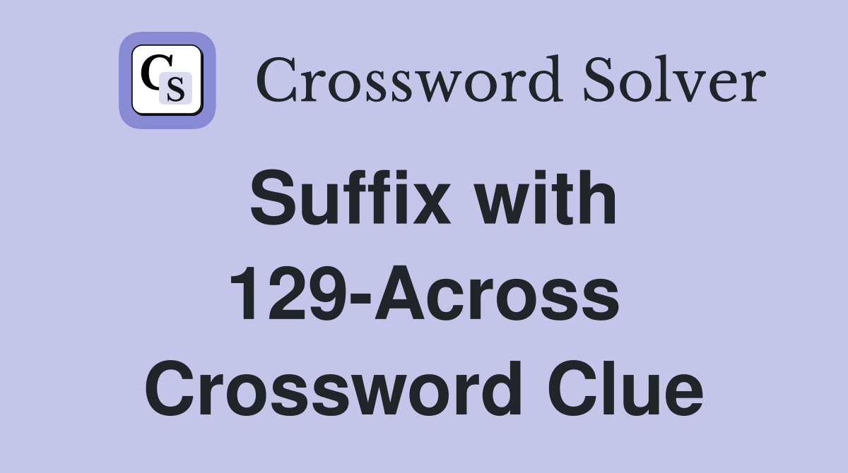 Suffix with 129-Across Crossword Clue
