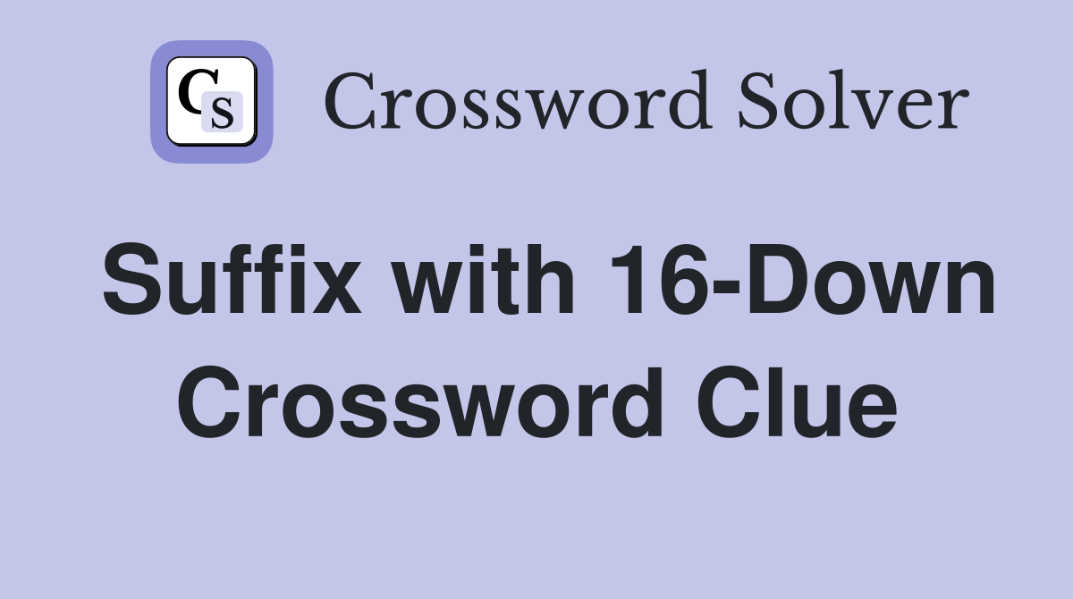 Suffix with 16-Down Crossword Clue