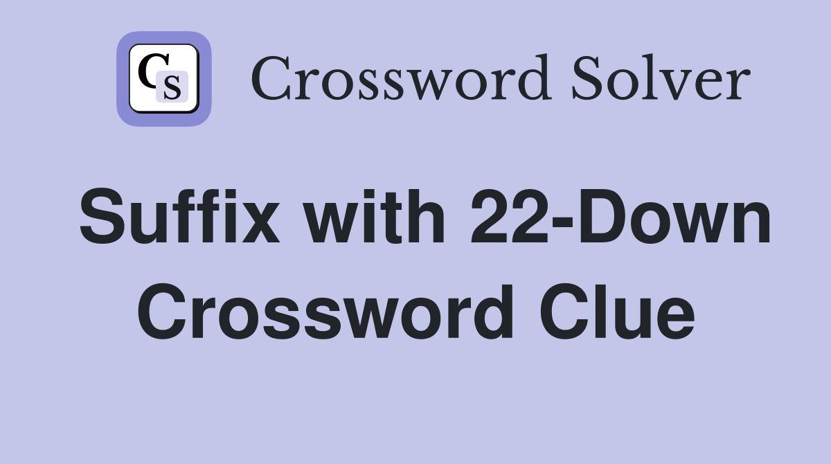 Suffix with 22-Down Crossword Clue