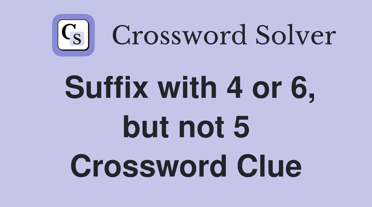 Suffix with 4 or 6, but not 5 Crossword Clue