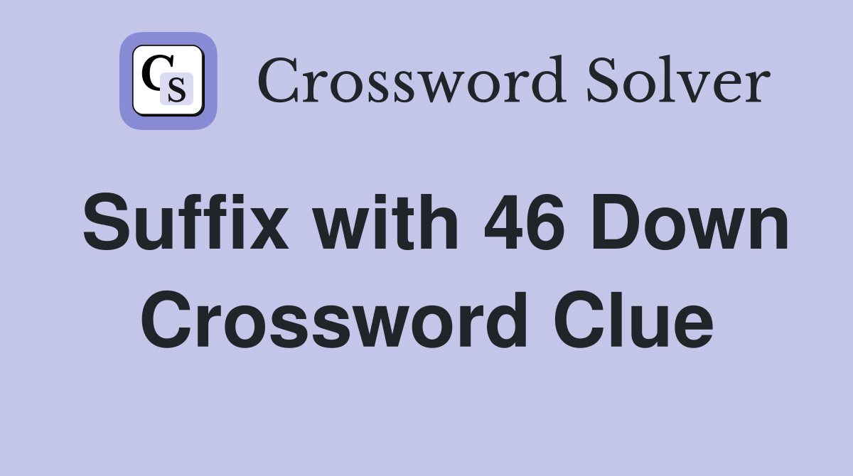 Suffix with 46 Down Crossword Clue
