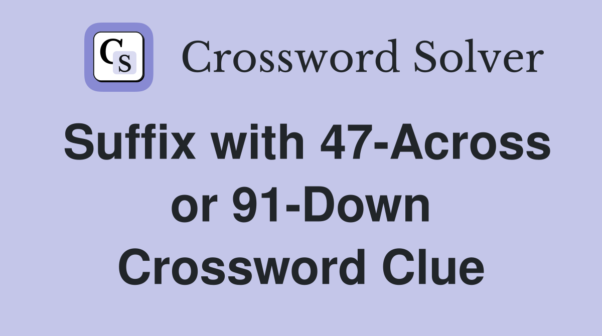 Suffix with 47-Across or 91-Down Crossword Clue