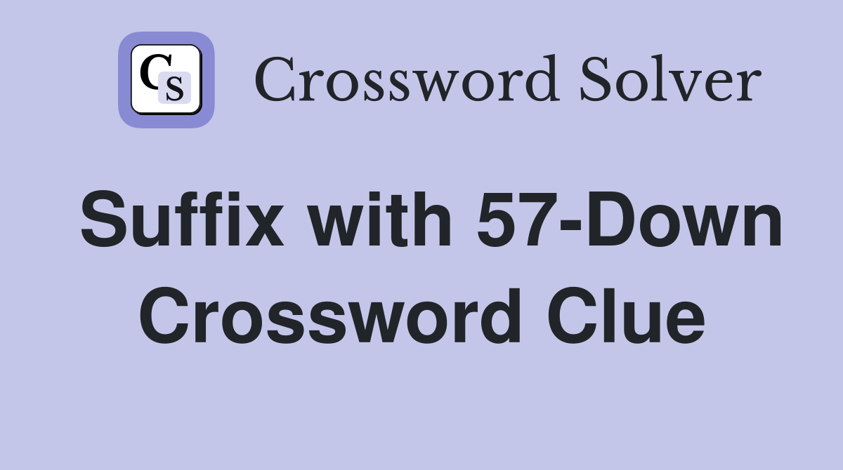 Suffix with 57-Down Crossword Clue