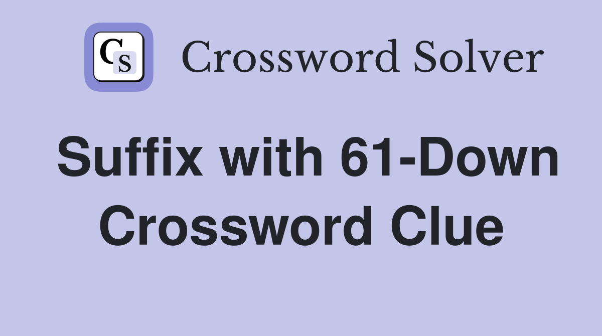 Suffix with 61-Down Crossword Clue