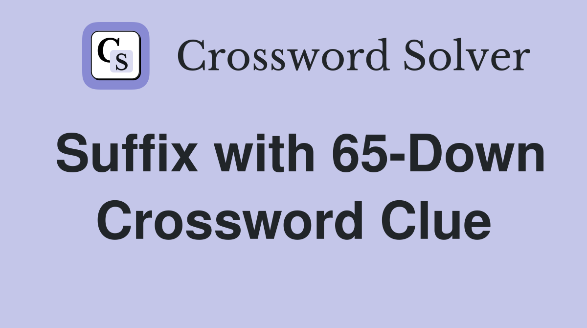 Suffix with 65-Down Crossword Clue